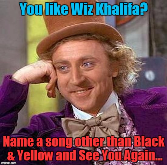 Wiz | You like Wiz Khalifa? Name a song other than Black & Yellow and See You Again... | image tagged in memes,creepy condescending wonka,wiz khalifa,funny memes | made w/ Imgflip meme maker