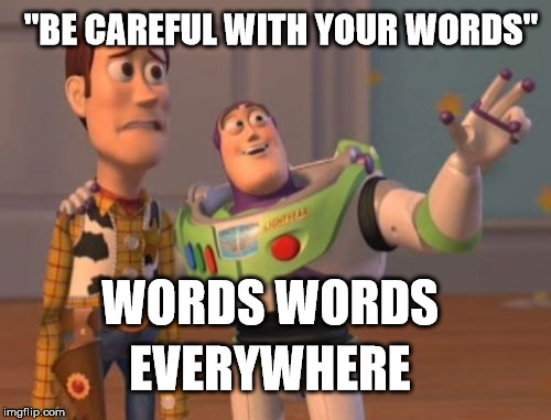 X, X Everywhere Meme | "BE CAREFUL WITH YOUR WORDS"; WORDS WORDS; EVERYWHERE | image tagged in memes,x x everywhere | made w/ Imgflip meme maker