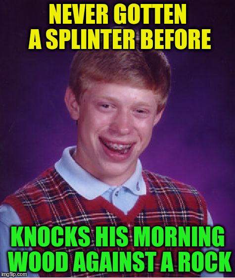 Bad Luck Brian Meme | NEVER GOTTEN A SPLINTER BEFORE KNOCKS HIS MORNING WOOD AGAINST A ROCK | image tagged in memes,bad luck brian | made w/ Imgflip meme maker