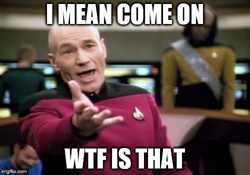 Picard Wtf | I MEAN COME ON; WTF IS THAT | image tagged in memes,picard wtf | made w/ Imgflip meme maker