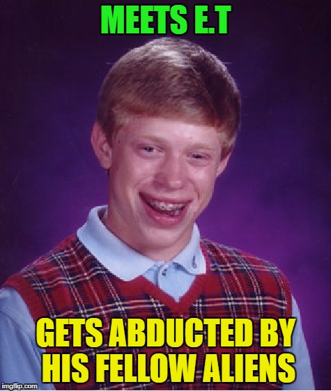 Bad Luck Brian Meme | MEETS E.T; GETS ABDUCTED BY HIS FELLOW ALIENS | image tagged in memes,bad luck brian | made w/ Imgflip meme maker