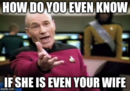 Picard Wtf Meme | HOW DO YOU EVEN KNOW IF SHE IS EVEN YOUR WIFE | image tagged in memes,picard wtf | made w/ Imgflip meme maker