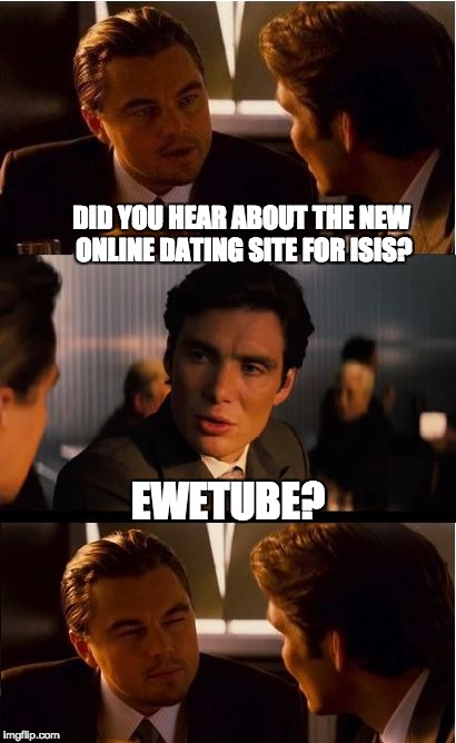 Inception Meme | DID YOU HEAR ABOUT THE NEW ONLINE DATING SITE FOR ISIS? EWETUBE? | image tagged in memes,inception | made w/ Imgflip meme maker