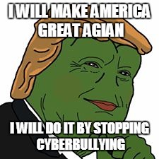 Pepe Trump | I WILL MAKE AMERICA GREAT AGIAN; I WILL DO IT BY STOPPING CYBERBULLYING | image tagged in pepe trump | made w/ Imgflip meme maker