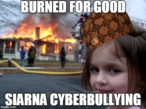 Disaster Girl | BURNED FOR GOOD; SIARNA CYBERBULLYING | image tagged in memes,disaster girl,scumbag | made w/ Imgflip meme maker