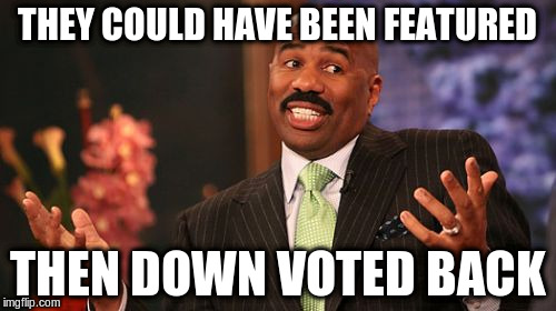 THEY COULD HAVE BEEN FEATURED THEN DOWN VOTED BACK | image tagged in memes,steve harvey | made w/ Imgflip meme maker