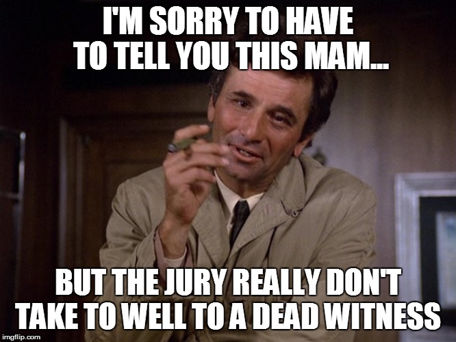 I'M SORRY TO HAVE TO TELL YOU THIS MAM... BUT THE JURY REALLY DON'T TAKE TO WELL TO A DEAD WITNESS | made w/ Imgflip meme maker