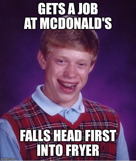 Bad Luck Brian Meme | GETS A JOB AT MCDONALD'S; FALLS HEAD FIRST INTO FRYER | image tagged in memes,bad luck brian | made w/ Imgflip meme maker