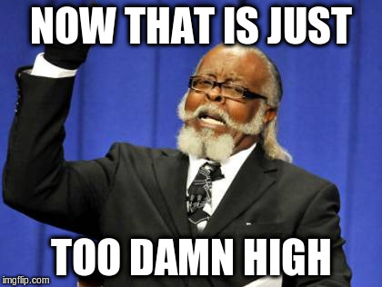 Too Damn High Meme | NOW THAT IS JUST TOO DAMN HIGH | image tagged in memes,too damn high | made w/ Imgflip meme maker