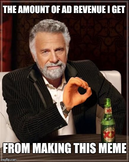 Some revenue generating tips would help Mr 'Interesting Man' lol. |  THE AMOUNT OF AD REVENUE I GET; FROM MAKING THIS MEME | image tagged in the most boromirish man in the world,the most interesting man in the world,richlifestyle,funny | made w/ Imgflip meme maker