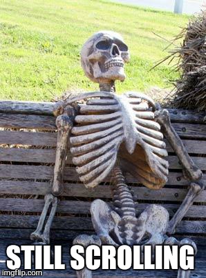Waiting Skeleton Meme | STILL SCROLLING | image tagged in memes,waiting skeleton | made w/ Imgflip meme maker