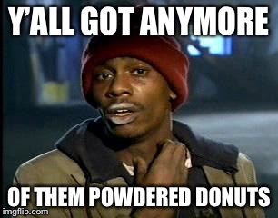 Y'all Got Any More Of That Meme | Y’ALL GOT ANYMORE OF THEM POWDERED DONUTS | image tagged in memes,yall got any more of | made w/ Imgflip meme maker