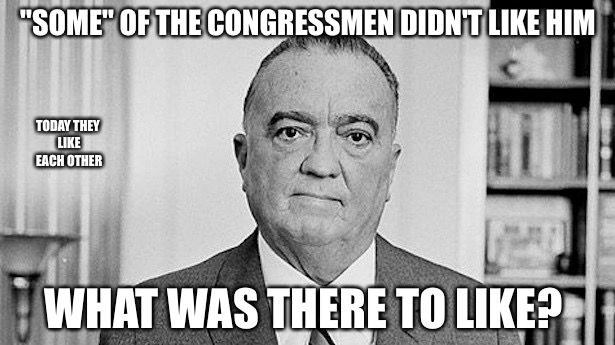 J. Edgar Hoover | "SOME" OF THE CONGRESSMEN DIDN'T LIKE HIM; TODAY THEY LIKE EACH OTHER; WHAT WAS THERE TO LIKE? | image tagged in j edgar hoover | made w/ Imgflip meme maker