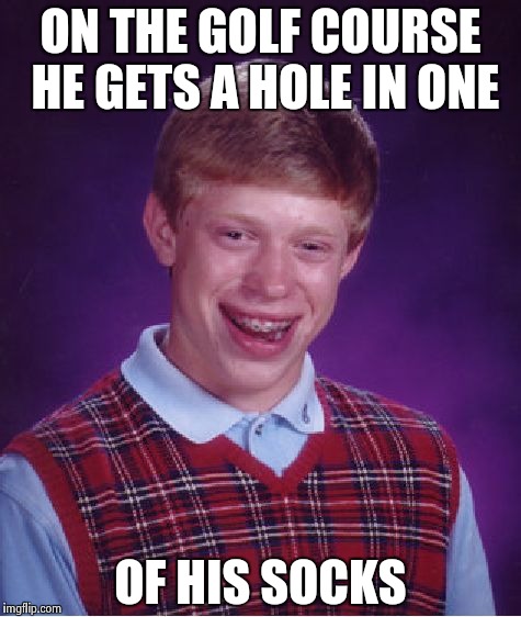 But , can't putt worth a damn | ON THE GOLF COURSE HE GETS A HOLE IN ONE; OF HIS SOCKS | image tagged in memes,bad luck brian,golf,today was a good day | made w/ Imgflip meme maker