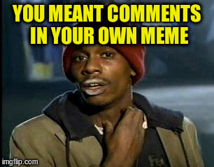Y'all Got Any More Of That Meme | YOU MEANT COMMENTS IN YOUR OWN MEME | image tagged in memes,yall got any more of | made w/ Imgflip meme maker