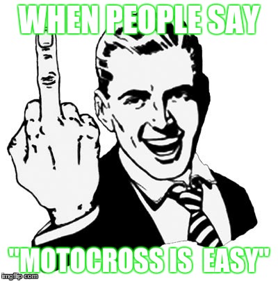 1950s Middle Finger Meme | WHEN PEOPLE SAY; "MOTOCROSS IS 
EASY" | image tagged in memes,1950s middle finger | made w/ Imgflip meme maker