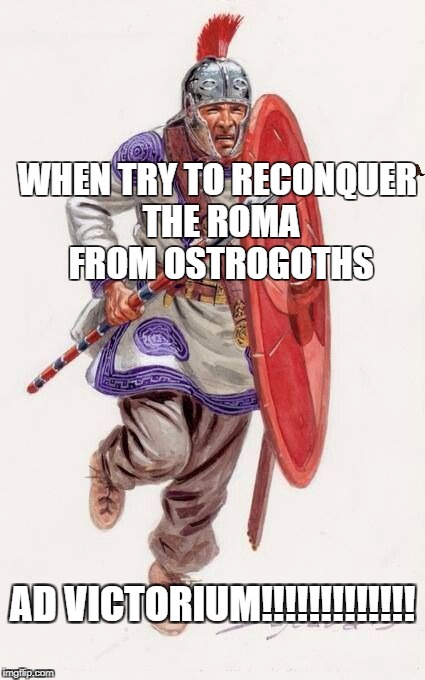 WHEN TRY TO RECONQUER THE ROMA FROM OSTROGOTHS; AD VICTORIUM!!!!!!!!!!!!! | image tagged in roma,scumbag | made w/ Imgflip meme maker