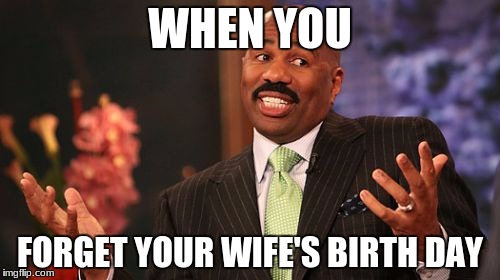 Steve Harvey | WHEN YOU; FORGET YOUR WIFE'S BIRTH DAY | image tagged in memes,steve harvey | made w/ Imgflip meme maker