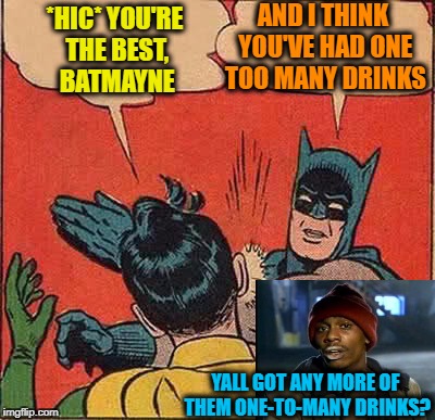 Drunken Words O' Wisdom #12 | AND I THINK YOU'VE HAD ONE TOO MANY DRINKS; *HIC* YOU'RE THE BEST, BATMAYNE; YALL GOT ANY MORE OF THEM ONE-TO-MANY DRINKS? | image tagged in memes,batman slapping robin,one to many,word play,yall got any more of | made w/ Imgflip meme maker