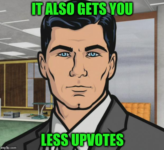 Archer Meme | IT ALSO GETS YOU LESS UPVOTES | image tagged in memes,archer | made w/ Imgflip meme maker