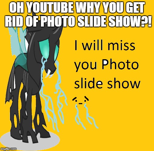 A sad day on youtube  | OH YOUTUBE WHY YOU GET RID OF PHOTO SLIDE SHOW?! | image tagged in bad jokes | made w/ Imgflip meme maker