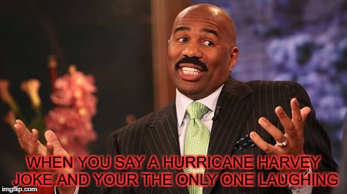Steve Harvey Meme | WHEN YOU SAY A HURRICANE HARVEY JOKE AND YOUR THE ONLY ONE LAUGHING | image tagged in memes,steve harvey | made w/ Imgflip meme maker