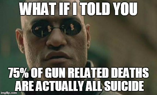Matrix Morpheus Meme | WHAT IF I TOLD YOU; 75% OF GUN RELATED DEATHS ARE ACTUALLY ALL SUICIDE | image tagged in memes,matrix morpheus | made w/ Imgflip meme maker