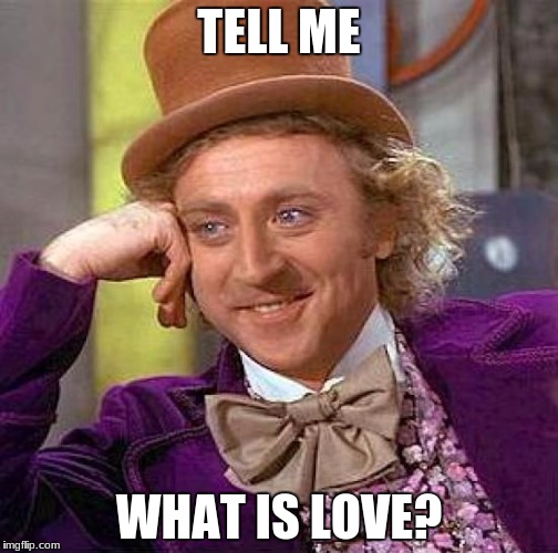 Creepy Condescending Wonka Meme | TELL ME; WHAT IS LOVE? | image tagged in memes,creepy condescending wonka | made w/ Imgflip meme maker