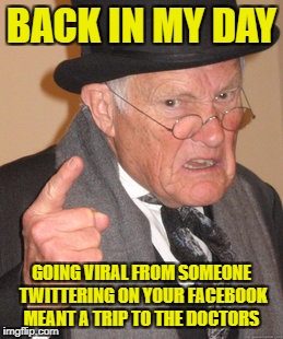 Back In My Day Meme | BACK IN MY DAY; GOING VIRAL FROM SOMEONE TWITTERING ON YOUR FACEBOOK MEANT A TRIP TO THE DOCTORS | image tagged in memes,back in my day | made w/ Imgflip meme maker
