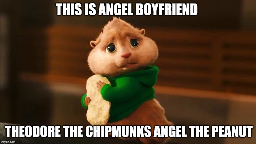 mean | THIS IS ANGEL BOYFRIEND; THEODORE THE CHIPMUNKS ANGEL THE PEANUT | image tagged in chipmunks | made w/ Imgflip meme maker