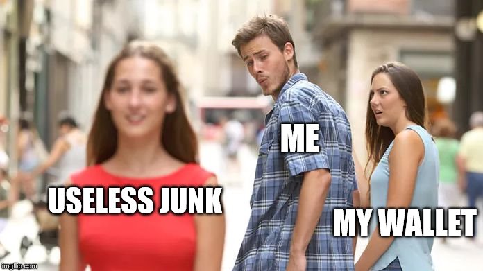 what I do with my money | ME; MY WALLET; USELESS JUNK | image tagged in distracted boyfriend | made w/ Imgflip meme maker