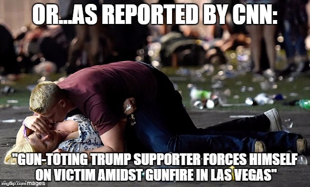 OR...AS REPORTED BY CNN:; "GUN-TOTING TRUMP SUPPORTER FORCES HIMSELF ON VICTIM AMIDST GUNFIRE IN LAS VEGAS" | image tagged in las vegas,massacre,cnn fake news,vegas hero,army | made w/ Imgflip meme maker
