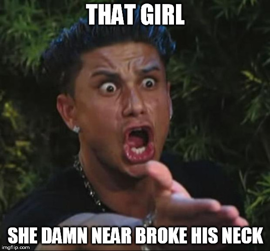 THAT GIRL SHE DAMN NEAR BROKE HIS NECK | made w/ Imgflip meme maker