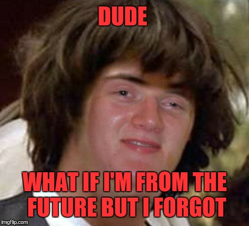 DUDE WHAT IF I'M FROM THE FUTURE BUT I FORGOT | made w/ Imgflip meme maker