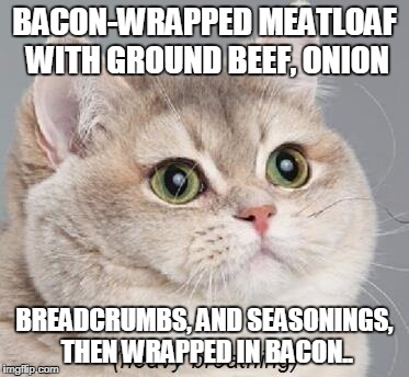 Heavy Breathing Cat Meme | BACON-WRAPPED MEATLOAF WITH GROUND BEEF, ONION; BREADCRUMBS, AND SEASONINGS, THEN WRAPPED IN BACON.. | image tagged in memes,heavy breathing cat | made w/ Imgflip meme maker