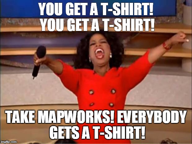 Oprah You Get A Meme | YOU GET A T-SHIRT! YOU GET A T-SHIRT! TAKE MAPWORKS! EVERYBODY GETS A T-SHIRT! | image tagged in memes,oprah you get a | made w/ Imgflip meme maker
