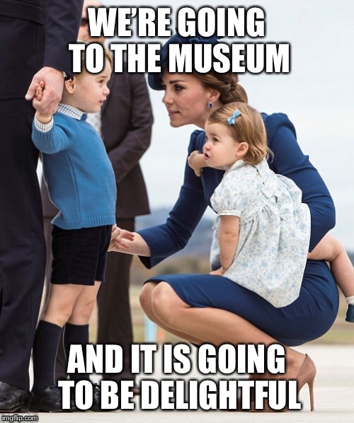That Face You Make When She Says | WE’RE GOING TO THE MUSEUM; AND IT IS GOING TO BE DELIGHTFUL | image tagged in memes,funny,relationships | made w/ Imgflip meme maker