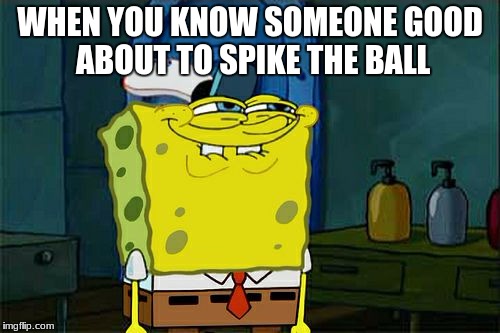 Don't You Squidward | WHEN YOU KNOW SOMEONE GOOD ABOUT TO SPIKE THE BALL | image tagged in memes,dont you squidward | made w/ Imgflip meme maker