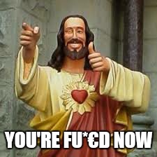 YOU'RE FU*€D NOW | made w/ Imgflip meme maker