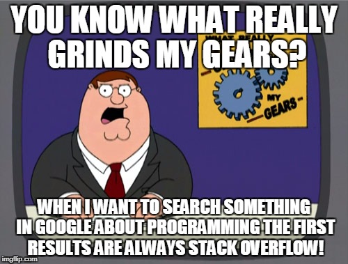 Peter Griffin News Meme | YOU KNOW WHAT REALLY GRINDS MY GEARS? WHEN I WANT TO SEARCH SOMETHING IN GOOGLE ABOUT PROGRAMMING THE FIRST RESULTS ARE ALWAYS STACK OVERFLOW! | image tagged in memes,peter griffin news | made w/ Imgflip meme maker