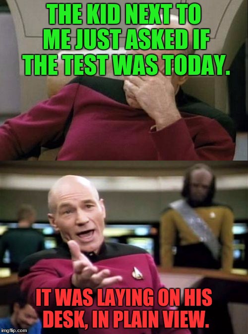 This just happened. I thought it could be a meme. I live in Tennessee, so I have some dumb friends. | THE KID NEXT TO ME JUST ASKED IF THE TEST WAS TODAY. IT WAS LAYING ON HIS DESK, IN PLAIN VIEW. | image tagged in dumb questions | made w/ Imgflip meme maker