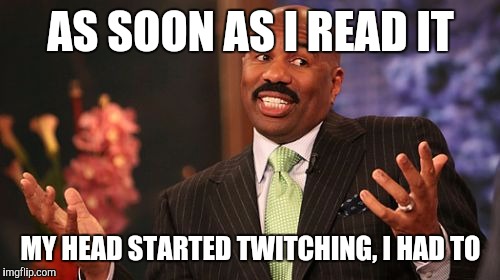 Steve Harvey Meme | AS SOON AS I READ IT MY HEAD STARTED TWITCHING, I HAD TO | image tagged in memes,steve harvey | made w/ Imgflip meme maker