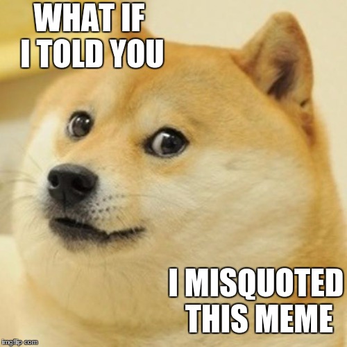 Doge Meme | WHAT IF I TOLD YOU; I MISQUOTED THIS MEME | image tagged in memes,doge | made w/ Imgflip meme maker