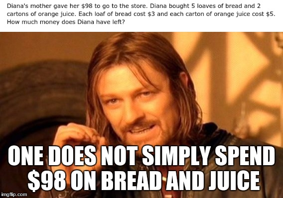 It's simple math! | ONE DOES NOT SIMPLY SPEND $98 ON BREAD AND JUICE | image tagged in memes,funny,one does not simply,math,wtf | made w/ Imgflip meme maker