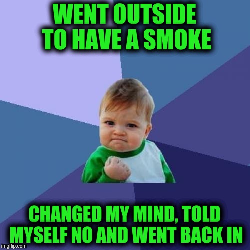 Success Kid Meme | WENT OUTSIDE TO HAVE A SMOKE; CHANGED MY MIND, TOLD MYSELF NO AND WENT BACK IN | image tagged in memes,success kid | made w/ Imgflip meme maker