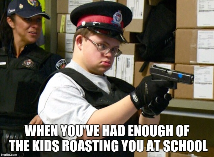 Pew Pew | WHEN YOU'VE HAD ENOUGH OF THE KIDS ROASTING YOU AT SCHOOL | image tagged in retarded cop,offensive | made w/ Imgflip meme maker