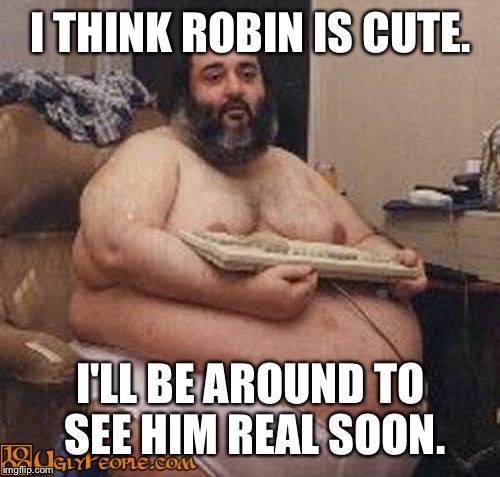 I THINK ROBIN IS CUTE. I'LL BE AROUND TO SEE HIM REAL SOON. | made w/ Imgflip meme maker