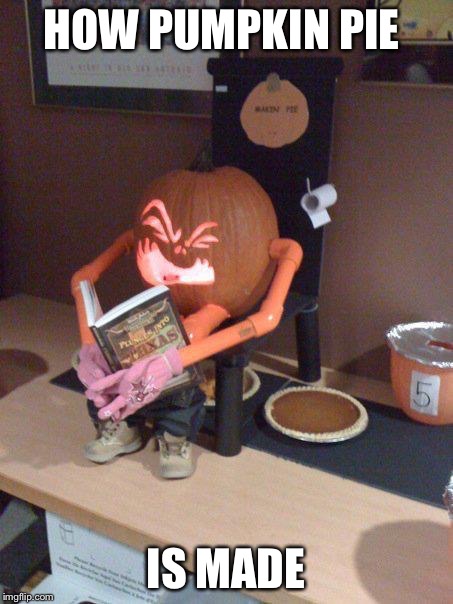 Pumpkin pie  | HOW PUMPKIN PIE; IS MADE | image tagged in pumpkin pie,thanksgiving,halloween,funny,memes | made w/ Imgflip meme maker