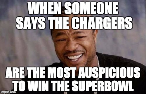 Yo Dawg Heard You Meme | WHEN SOMEONE SAYS THE CHARGERS; ARE THE MOST AUSPICIOUS TO WIN THE SUPERBOWL | image tagged in memes,yo dawg heard you | made w/ Imgflip meme maker