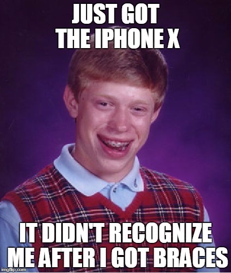 Bad Luck Brian | JUST GOT THE IPHONE X; IT DIDN'T RECOGNIZE ME AFTER I GOT BRACES | image tagged in memes,bad luck brian | made w/ Imgflip meme maker